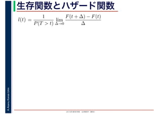 2016年度秋学期　応用数学（解析）
A.Asano,KansaiUniv. 生存関数とハザード関数
=
1
P(T > t)
lim
∆→0
F(t + ∆) − F(t)
∆
l(t)
 