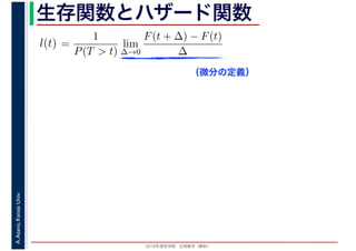 2016年度秋学期　応用数学（解析）
A.Asano,KansaiUniv. 生存関数とハザード関数
（微分の定義）
=
1
P(T > t)
lim
∆→0
F(t + ∆) − F(t)
∆
l(t)
 