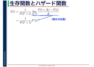 2016年度秋学期　応用数学（解析）
A.Asano,KansaiUniv. 生存関数とハザード関数
（微分の定義）
=
1
P(T > t)
lim
∆→0
F(t + ∆) − F(t)
∆
l(t)
( )
=
1
P(T > t)
F′
(t)
 