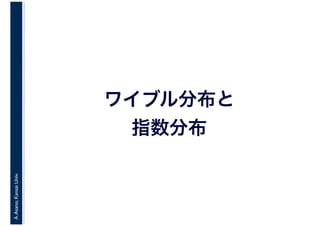 A.Asano,KansaiUniv.
ワイブル分布と
指数分布
 