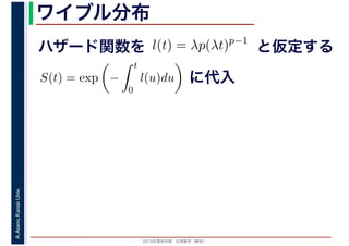 2016年度秋学期　応用数学（解析）
A.Asano,KansaiUniv. ワイブル分布
ハザード関数を l(t) = λp(λt)p−1
と仮定する
S(t) = exp −
t
0
l(u)du に代入
 