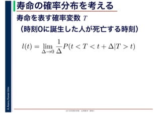2016年度秋学期　応用数学（解析）
A.Asano,KansaiUniv. 寿命の確率分布を考える
寿命を表す確率変数 T
（時刻0に誕生した人が死亡する時刻）
l(t) = lim
∆→0
1
∆
P(t < T < t + ∆|T > t)
 