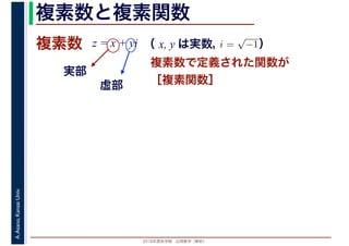 2016年度秋学期　応用数学（解析）
A.Asano,KansaiUniv. 複素数と複素関数
複素数で定義された関数が
［複素関数］
複素数
虚部
実部
z = x + yi i =
√
−1（ x, y は実数，　　　）
 