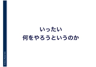 A.Asano,KansaiUniv.
いったい
何をやろうというのか
 