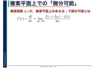 2016年度秋学期　応用数学（解析）
A.Asano,KansaiUniv. 複素平面上での「微分可能」
複素関数 f(z) が，複素平面上のある点 z で微分可能とは
f′
(z) =
df
dz
= lim
∆z→0
f(z + ∆z) − f(z)
∆z
　
 