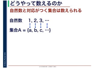 2016年度秋学期　応用数学（解析）
A.Asano,KansaiUniv. どうやって数えるのか
自然数と対応がつく集合は数えられる
1, 2, 3, …
集合A = {a, b, c, …}
自然数
 