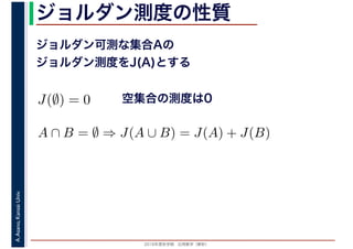 2016年度秋学期　応用数学（解析）
A.Asano,KansaiUniv. ジョルダン測度の性質
ジョルダン可測な集合Aの
ジョルダン測度をJ(A)とする
空集合の測度は0J(∅) = 0
A ∩ B = ∅ ⇒ J(A ∪ B) = J(A) + J(B)
 