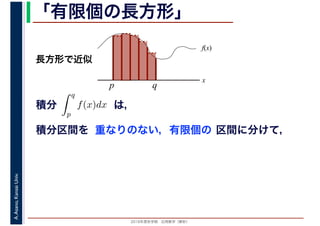 2016年度秋学期　応用数学（解析）
A.Asano,KansaiUniv. 「有限個の長方形」
積分 は，分
q
p
f(x)dx
f(x)
x
p
長方形で近似
q
積分区間を 重なりのない，有限個の 区間に分けて，
 