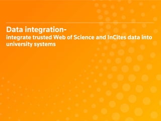 Data integration-
integrate trusted Web of Science and InCites data into
university systems
 