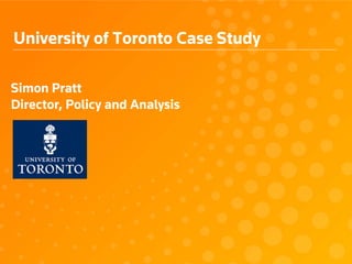 University of Toronto Case Study
Simon Pratt
Director, Policy and Analysis
 
