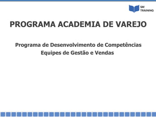 Programa de Desenvolvimento de Competências
Equipes de Gestão e Vendas
PROGRAMA ACADEMIA DE VAREJO
 