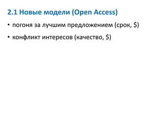 2.1 Новые модели (Open Access)
• погоня за лучшим предложением (срок, $)
• конфликт интересов (качество, $)
 
