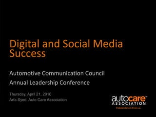 Digital and Social Media
Success
Thursday, April 21, 2016
Arfa Syed, Auto Care Association
Automotive Communication Council
Annual Leadership Conference
 