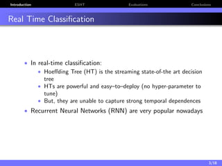 Introduction ESHT Evaluations Conclusions
Real Time Classiﬁcation
• In real-time classiﬁcation:
• Hoeﬀding Tree (HT) is th...