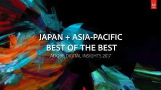 JAPAN + ASIA-PACIFIC
BEST OF THE BEST
ADOBE DIGITAL INSIGHTS 2017
 