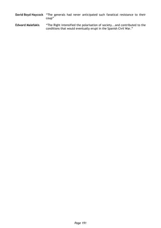Page 191
David Boyd Haycock “The generals had never anticipated such fanatical resistance to their
coup”
Edward Malefakis “The Right intensified the polarisation of society...and contributed to the
conditions that would eventually erupt in the Spanish Civil War.”
 