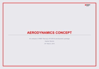 AERODYNAMICS CONCEPT
An analysis of RMIT Racing’s R15/R16 aerodynamic package
Hashan Mendis
23th March, 2016
 