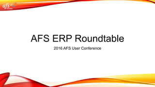 AFS ERP Roundtable
2016 AFS User Conference
 