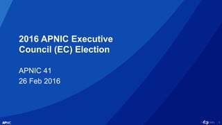 1
2016 APNIC Executive
Council (EC) Election
APNIC 41
26 Feb 2016
 