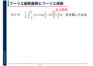 2016
A.Asano,KansaiUniv. フーリエ級数展開とフーリエ係数
そこで
1
L
L
2
−L
2
f(x) exp −i2π
k
L
x dx を計算してみる
ある整数
 