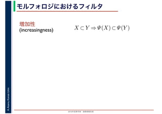 2016年度秋学期　画像情報処理
A.Asano,KansaiUniv. モルフォロジにおけるフィルタ
増加性
(increasingness) X ⊂ Y ⇒ Ψ(X) ⊂ Ψ(Y )
 