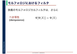 2016年度秋学期　画像情報処理
A.Asano,KansaiUniv. モルフォロジにおけるフィルタ
べき等性
(idempotence)
狭義のモルフォロジカルフィルタは，さらに
Ψ[Ψ(X)] = Ψ(X)
 