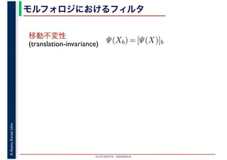 2016年度秋学期　画像情報処理
A.Asano,KansaiUniv. モルフォロジにおけるフィルタ
移動不変性
(translation-invariance) Ψ(Xb) = [Ψ(X)]b
 
