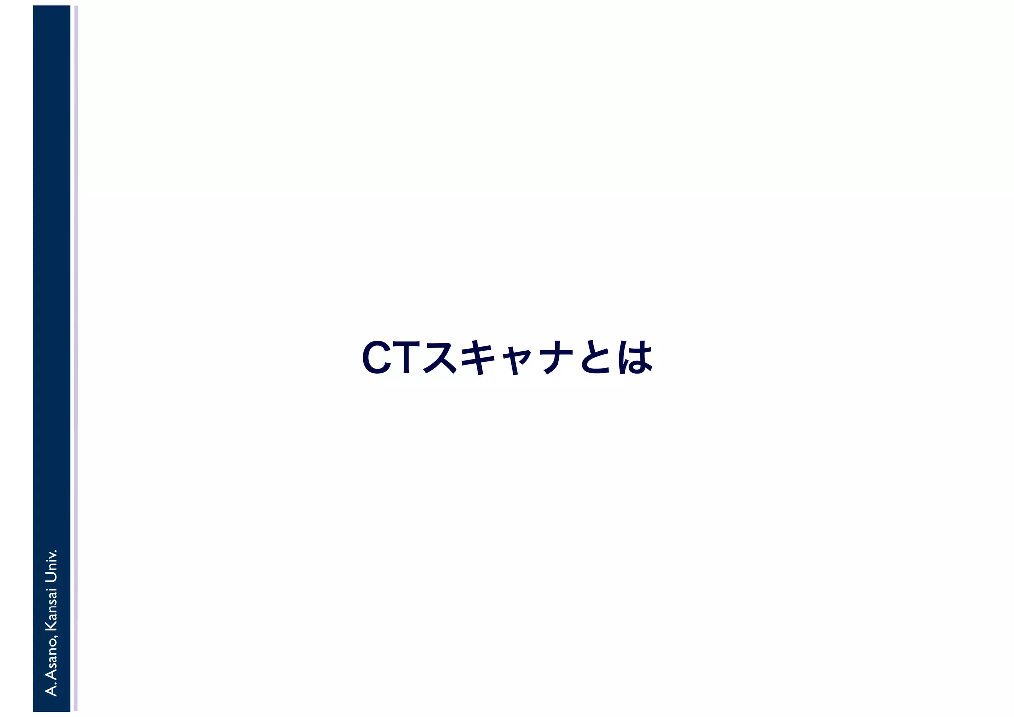 A.Asano,KansaiUniv.
CTスキャナとは
 