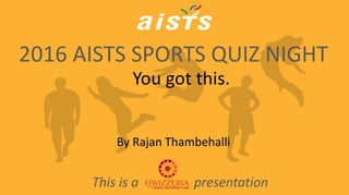 2016 AISTS SPORTS QUIZ NIGHT
By Rajan Thambehalli
This is a presentation
You got this.
 