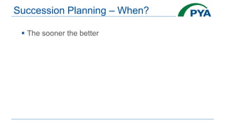 Succession Planning – When?
 The sooner the better
 