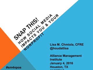 Lisa M. Chmiola, CFRE
@houdatlisa
Alliance Management
Institute
January 4, 2016
Houston, TX#sm4npos
 