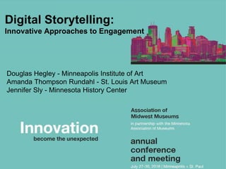 Douglas Hegley - Minneapolis Institute of Art
Amanda Thompson Rundahl - St. Louis Art Museum
Jennifer Sly - Minnesota History Center
Digital Storytelling:
Innovative Approaches to Engagement
 