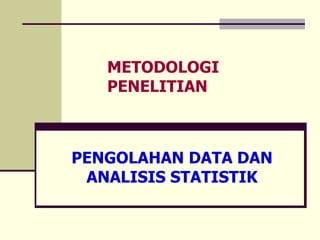 METODOLOGI
PENELITIAN
PENGOLAHAN DATA DAN
ANALISIS STATISTIK
 