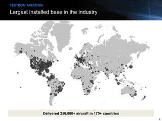 Largest installed base in the industry
TEXTRON AVIATION
Delivered 250,000+ aircraft in 170+ countries
6
 