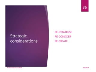 Strategic
considerations:
RE-STRATIGISE
RE-CONSIDER
RE-CREATE
2016/05/05Next Generation Consultants
36
 