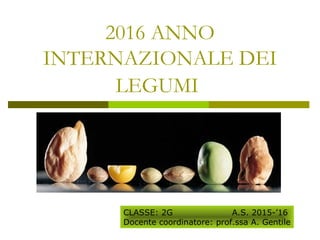 2016 ANNO
INTERNAZIONALE DEI
LEGUMI
CLASSE: 2G A.S. 2015-’16
Docente coordinatore: prof.ssa A. Gentile
 