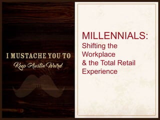 MILLENNIALS:
Shifting the
Workplace
& the Total Retail
Experience
 