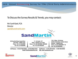 ToDiscusstheSurveyResults&Trends,youmaycontact:
Mr.SunilGoel,FCA
Director
sgoel@sandmartin.com
20
2 0 1 6 - A n n u a l O u t s o u r c i n g S u r v e y f o r T P A s ( T h i r d P a r t y A d m i n i s t r a t o r s )
17
 