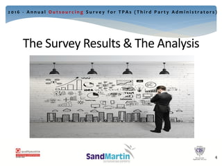 The Survey Results & The Analysis
4
2 0 1 6 - A n n u a l O u t s o u r c i n g S u r v e y f o r T P A s ( T h i r d P a r t y A d m i n i s t r a t o r s )
4
 