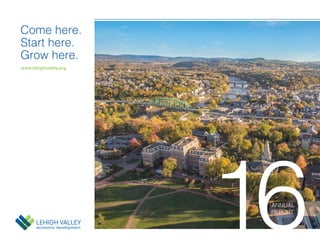 www.lehighvalley.org
Come here.
Start here.
Grow here.
16ANNUAL
REPORT
 