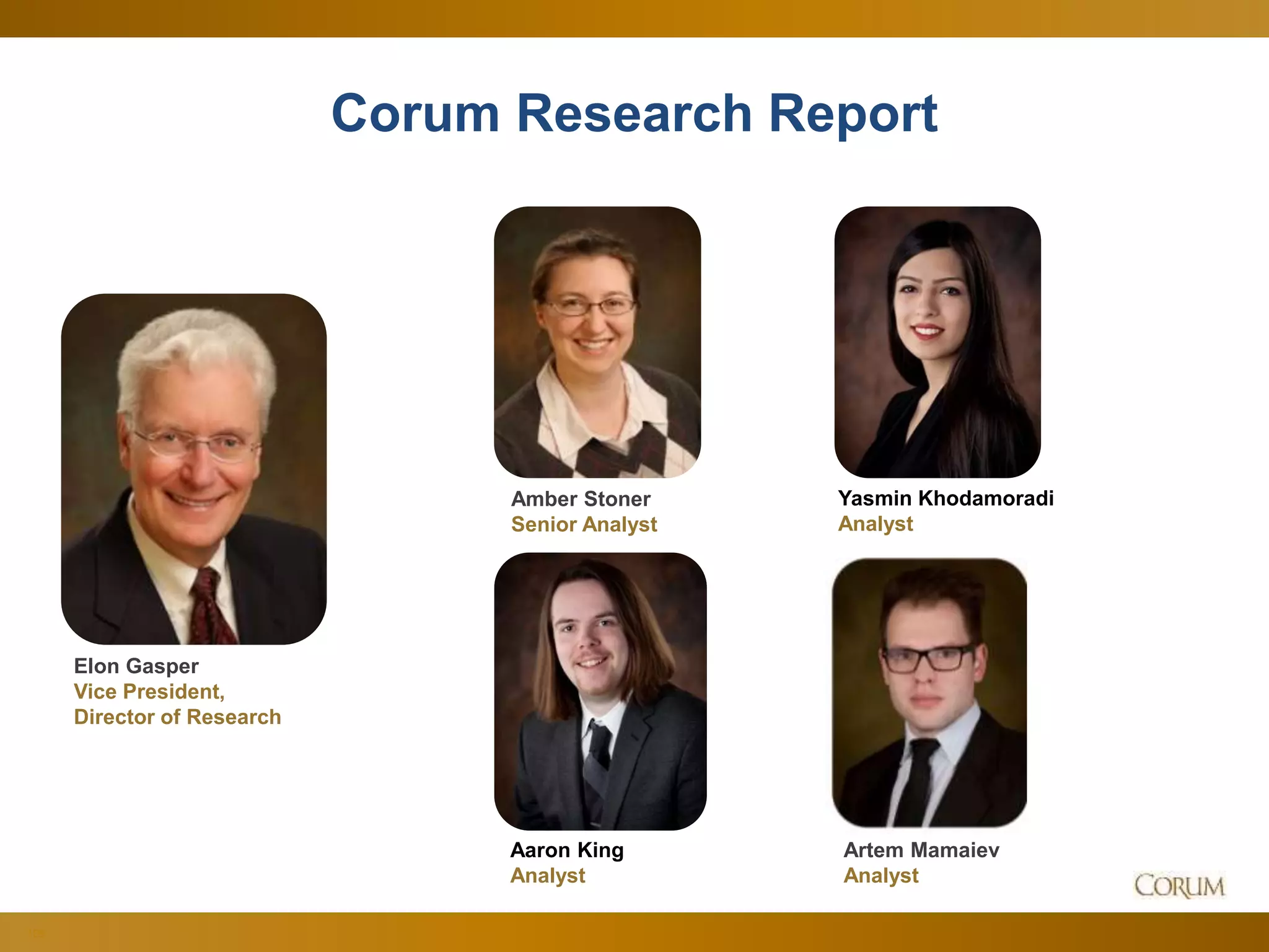 109
Corum Research Report
Elon Gasper
Vice President,
Director of Research
Amber Stoner
Senior Analyst
Artem Mamaiev
Analyst
Yasmin Khodamoradi
Analyst
Aaron King
Analyst
 