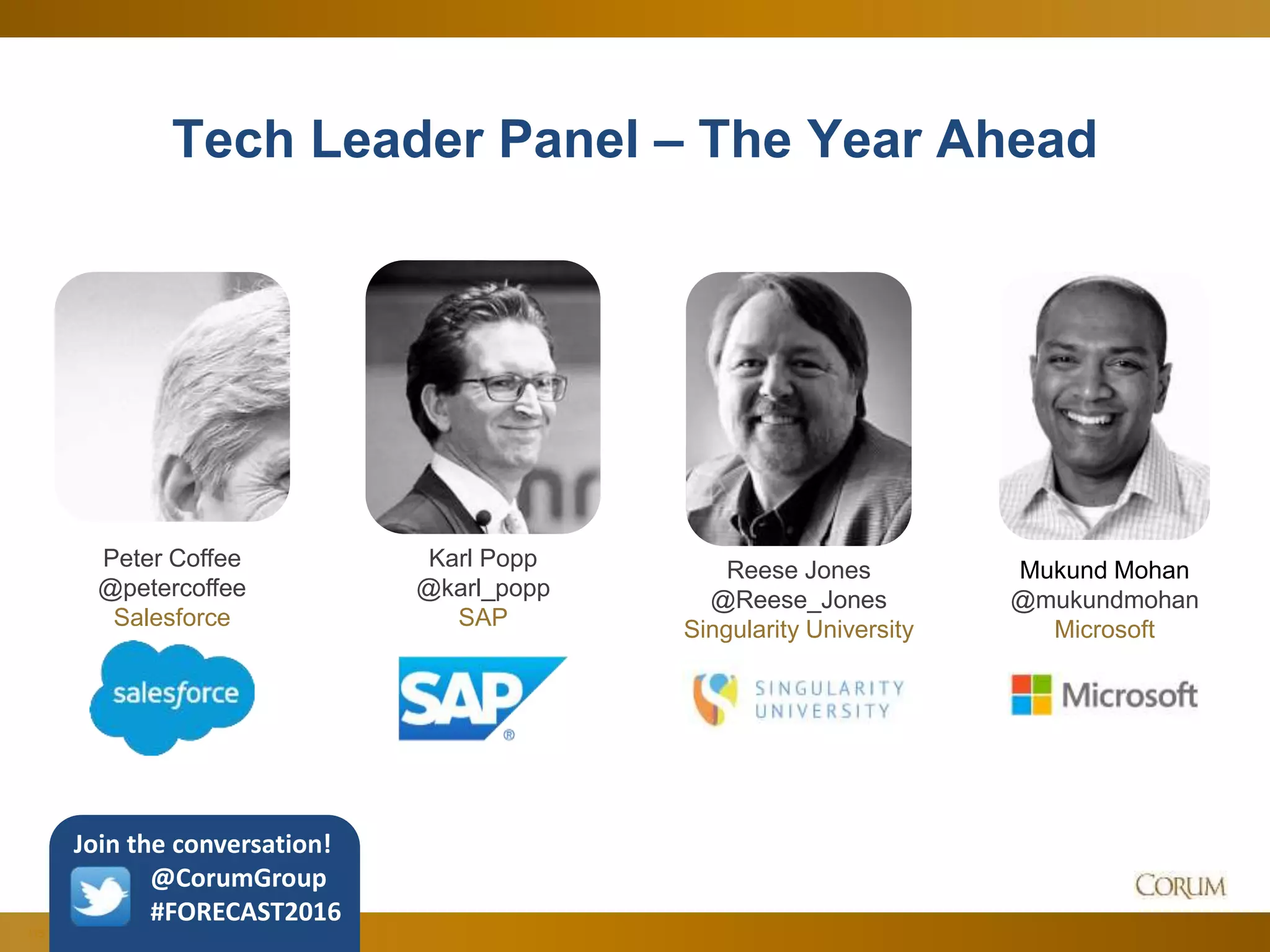 115
Tech Leader Panel – The Year Ahead
Karl Popp
@karl_popp
SAP
Peter Coffee
@petercoffee
Salesforce
Mukund Mohan
@mukundmohan
Microsoft
Reese Jones
@Reese_Jones
Singularity University
Join the conversation!
@CorumGroup
#FORECAST2016
 