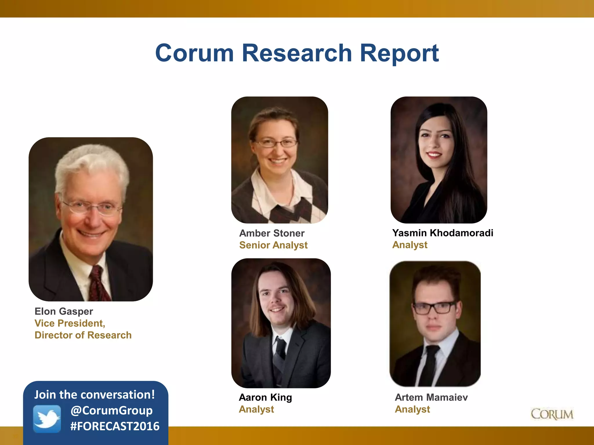 32
Corum Research Report
Elon Gasper
Vice President,
Director of Research
Amber Stoner
Senior Analyst
Artem Mamaiev
Analyst
Yasmin Khodamoradi
Analyst
Aaron King
Analyst
Join the conversation!
@CorumGroup
#FORECAST2016
 