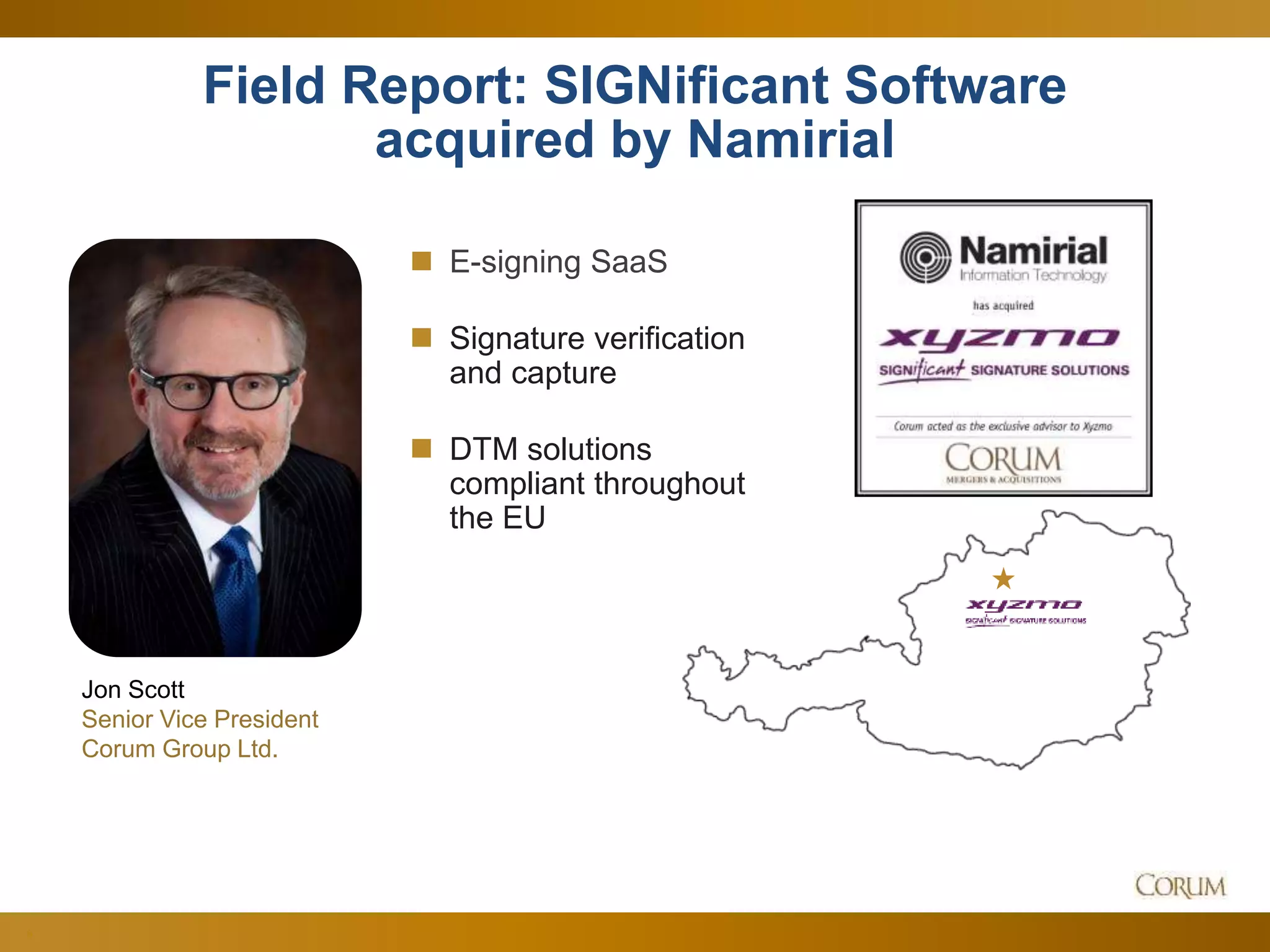 6
Field Report: SIGNificant Software
acquired by Namirial
Jon Scott
Senior Vice President
Corum Group Ltd.
 E-signing SaaS
 Signature verification
and capture
 DTM solutions
compliant throughout
the EU
 