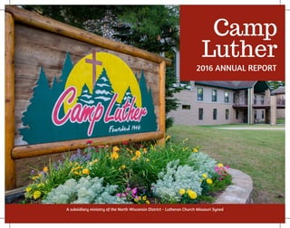 Camp
Luther
2016 ANNUAL REPORT
A subsidiary ministry of the North Wisconsin District - Lutheran Church Missouri Synod
 