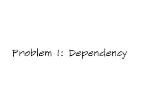 Problem 1: Dependency
 