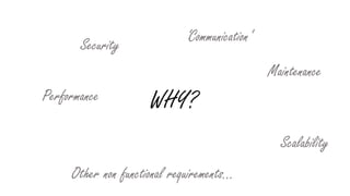 WHY?Performance
Security
‘Communication’
Maintenance
Scalability
Other non functional requirements…
 