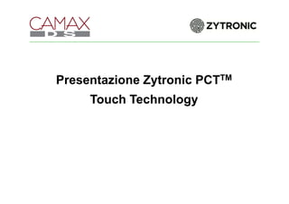 Presentazione Zytronic PCTTM
Touch Technology
 