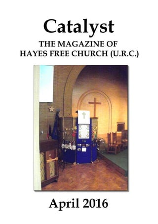 April 2016
Catalyst
THE MAGAZINE OF
HAYES FREE CHURCH (U.R.C.)
 