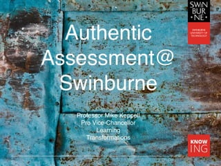 Authentic
Assessment@
Swinburne
Professor Mike Keppell
Pro Vice-Chancellor
Learning
Transformations
 